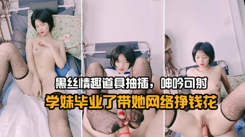 学妹毕业了带她网络挣钱花，黑丝情趣道具抽插，呻吟可射1