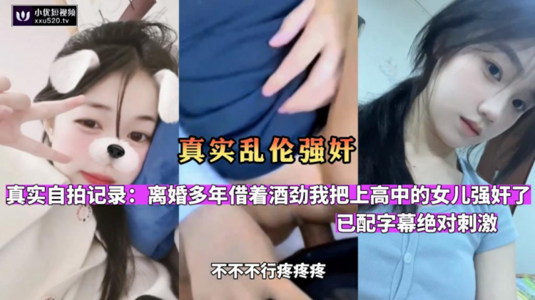 【真实乱伦强奸】（已配字幕绝对刺激）离婚多年借着酒劲我把上高中的女儿强奸了~！