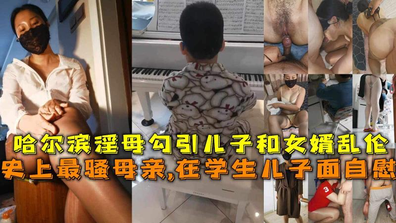 在学生儿子面自慰，哈尔滨淫母勾引儿子和女婿乱伦。