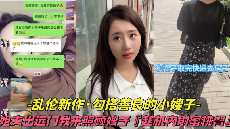 【乱伦新作-勾搭善良小嫂子】哥哥出远门，我来照顾嫂子，趁机内射蜜桃臀