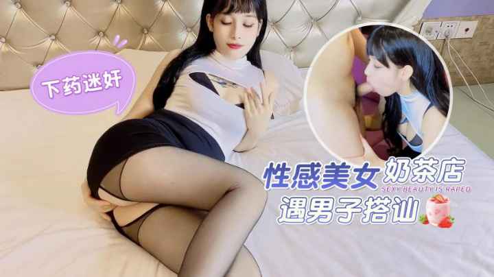 下药迷奸，性感美女奶茶店遇男子搭讪
