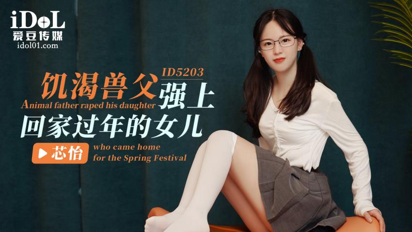 ID5203 - 饥渴兽父强上回家过年的女儿  - 芯怡