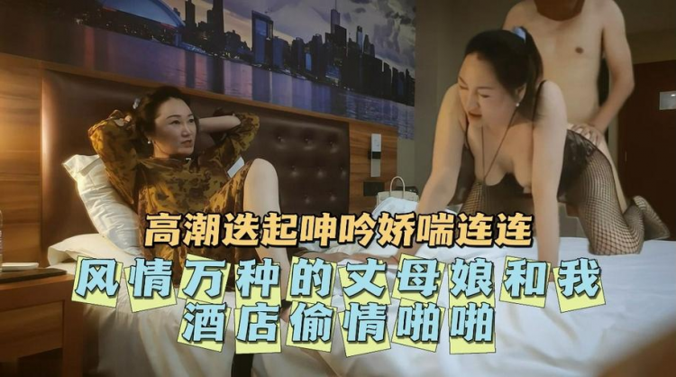 【真实乱伦】老婆在家，偷偷和丈母娘开房，爆操内射