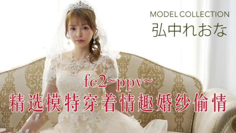 fc2~ppv~精选模特穿着情趣婚纱偷情～3
