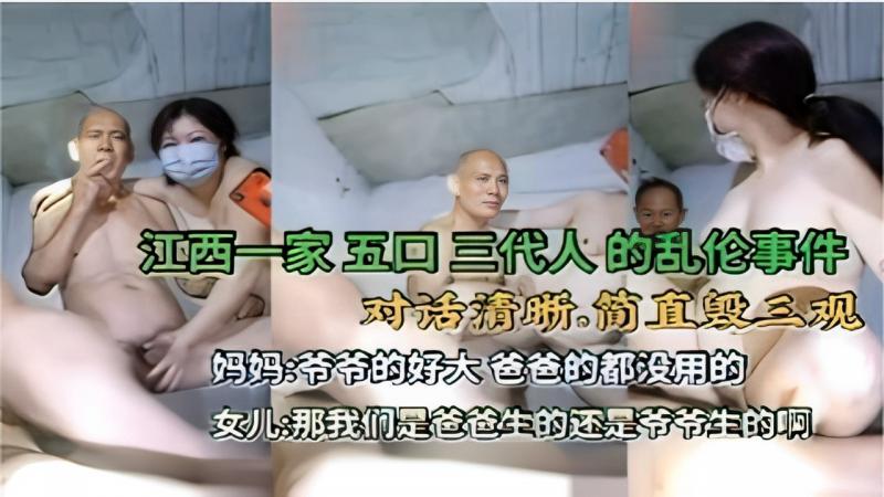 江西一家五口 三代人的乱伦事件 简直毁三观妈妈。。爷爷的好大,爸爸的都没用的 女儿：那我们是爸爸生的还是爷节生的啊