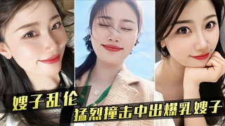 嫂子乱伦 嫂子新买内衣勾引我，我勐烈撞击中出爆乳嫂子①