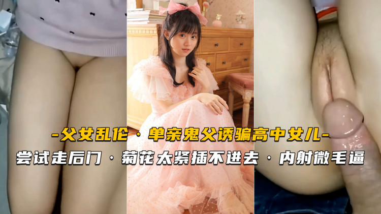 【父女乱伦】单亲鬼父诱骗女儿内射无毛嫩逼
