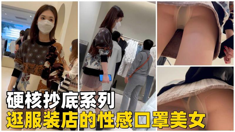 【硬核抄底】逛服装店的性感口置美女