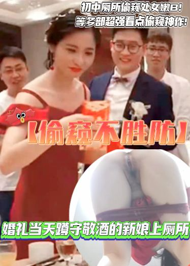 【偷窥不胜防】婚礼当天蹲守敬酒的新娘上厕所！高中厕所偷窥处女嫩B！等多部超强看点偷窥神作！