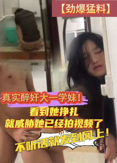【劲爆勐料】真实醉奸大一学妹！看到她挣扎我就威胁她已经拍视频了，不听话就发到网上！