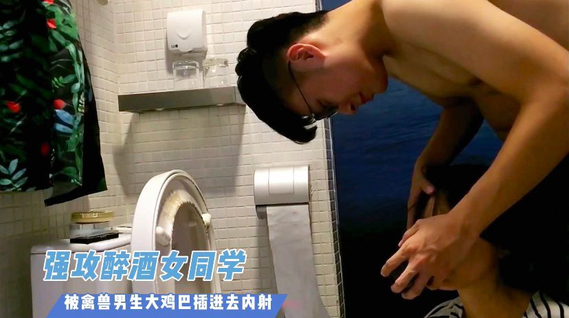 强攻醉酒女同学!被禽兽男生大鸡巴插进去内射!