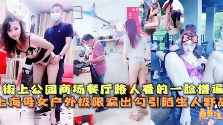 上海母女街上公园商场餐厅极限漏出~路人看的一脸懵逼，勾引陌生人野战