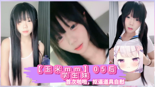 【玉米mm】05后学生妹，首次啪啪，抠逼道具自慰
