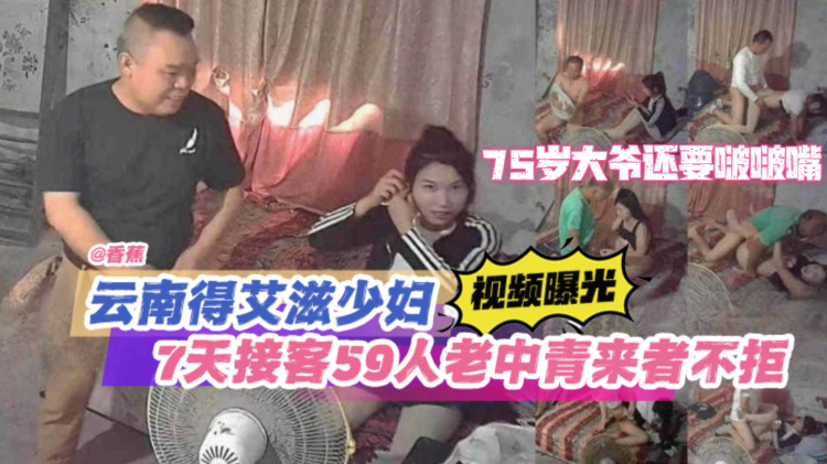 【炸裂稀缺黑料】云南得艾滋少妇视频曝光 七天接客59人 老人中年人青年 少年来者不拒，75岁大爷居然还要啵啵嘴哈哈哈
