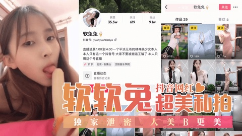 【抖音网红】“软软兔”超美私拍独家泄密！人美B更美！