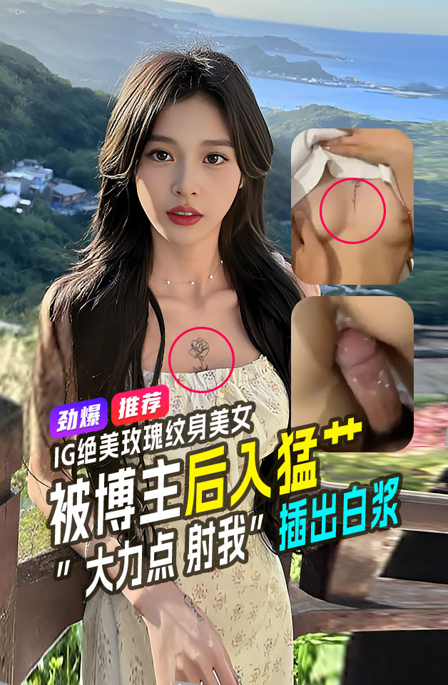 劲爆推荐 清新范 IG 博主大爆料 绝色纹身博主与男友啪啪视频曝光 大力点 射我【保真视频艹出白浆】