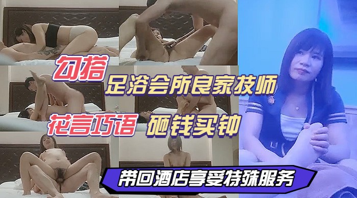 勾搭足浴会所良家技师花言巧语砸钱买钟带回酒店特殊服务