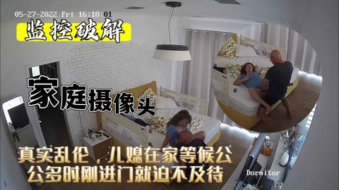 【监控破解】真实公媳乱伦！儿媳妇在家等候多时公公进门迫不及待