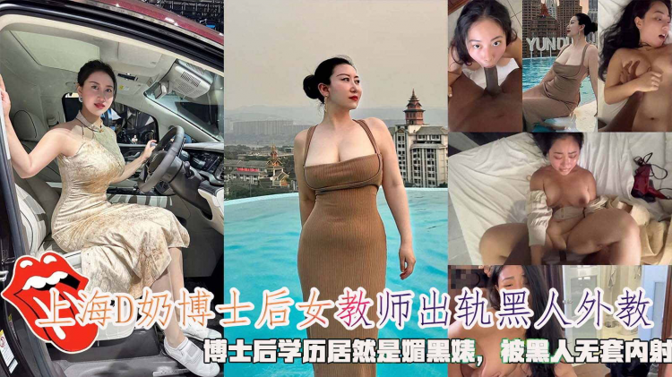 上海D奶博士后女教师出轨黑人外教，博士后学历居然是媚黑婊，被黑人无套内射