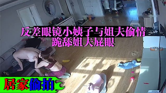 真实 摄影头破解 小姨子趁姐姐不在家与姐夫偷情跪着给姐夫舔屁眼