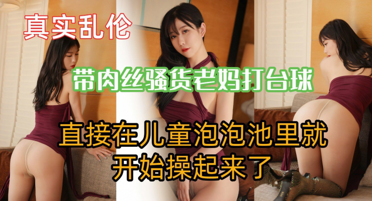 带肉丝老妈打台球,直接在儿童泡泡池里就开始操起来了