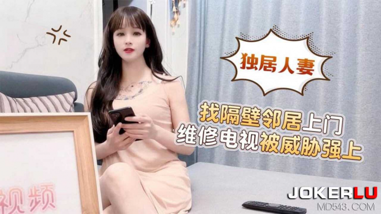 萝莉社独居人妻找隔壁邻居上门维修电视被威胁强上