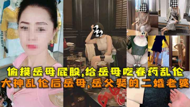 大神乱伦后岳母,岳父娶的二婚老婆，偷摸岳母屁股,给岳母吃春药乱伦。