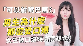 【性学小教室123】可以身寸嘴巴吗？为什么男生那么爱口火暴！？｜女生被口火爆时真实想法？！是好喜欢还是好可怕？！