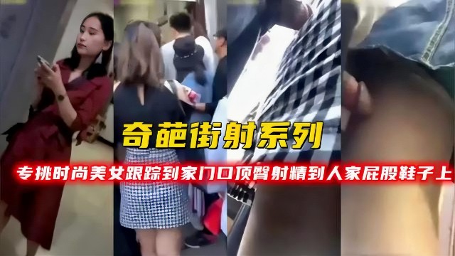 【奇葩街射】专挑时尚美女跟踪到家门口顶臀射精到人家屁股和鞋子上