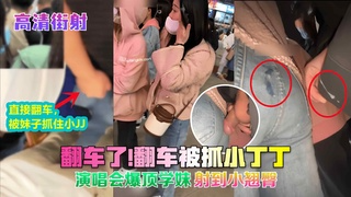 【高清街射】翻车了!翻车被抓小丁丁!演唱会爆顶学妹,射到小翘臀