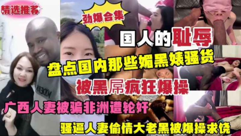 劲爆合集 盘点国内那些媚黑婊骚货 被大黑屌轮奸爆操浪叫求饶！