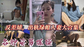 反差婊，出轨绿帽人妻，各种姿势爆操大战，系列大合集