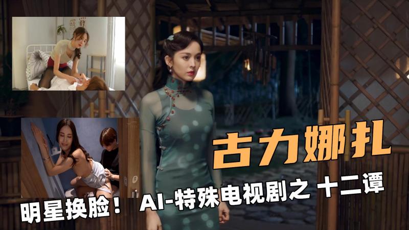 明星换脸啊！ AI-特殊电视剧之 十二谭古力娜扎