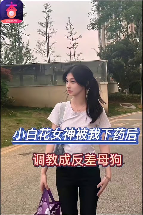 小白花女神被我下药后调教成反差母狗_杏吧原创