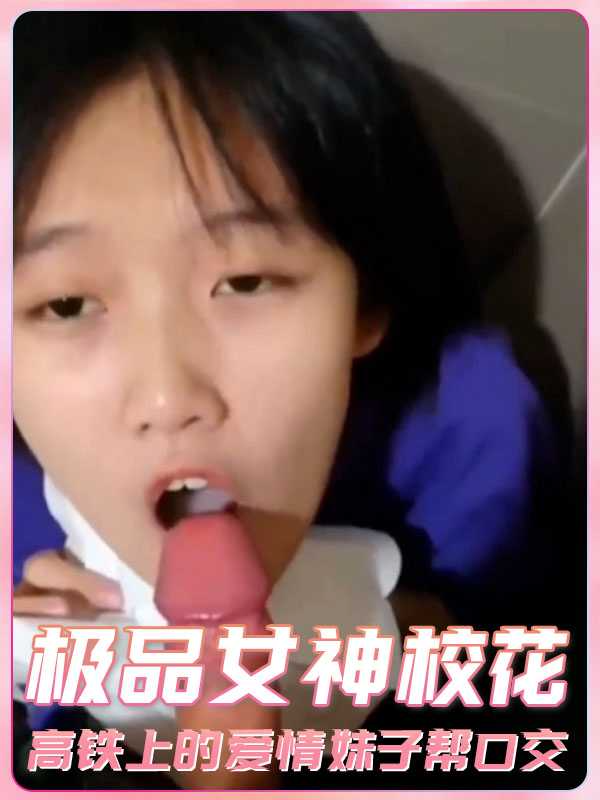 极品女神校花 高铁上的爱情妹子帮口交