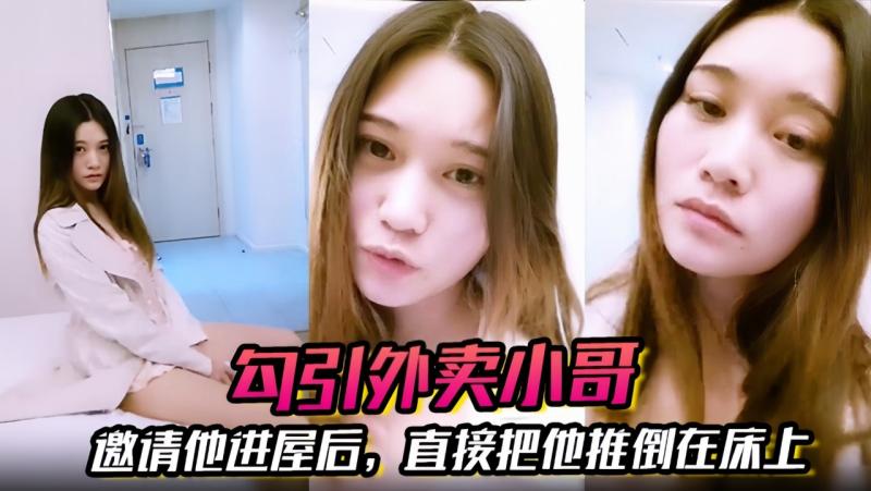 【勾引外卖小哥】邀请他进屋后，直接把他推倒在床上，大啪特啪
