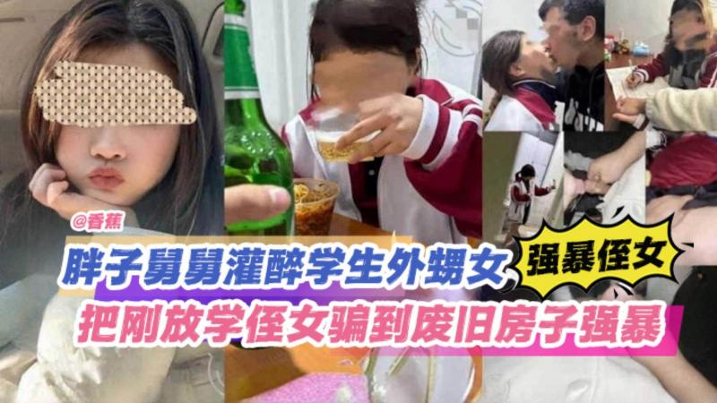 火爆【强暴侄女】胖子舅舅灌醉学生外甥女,把刚放学的侄女骗到无人的废旧房子里面强奸破处