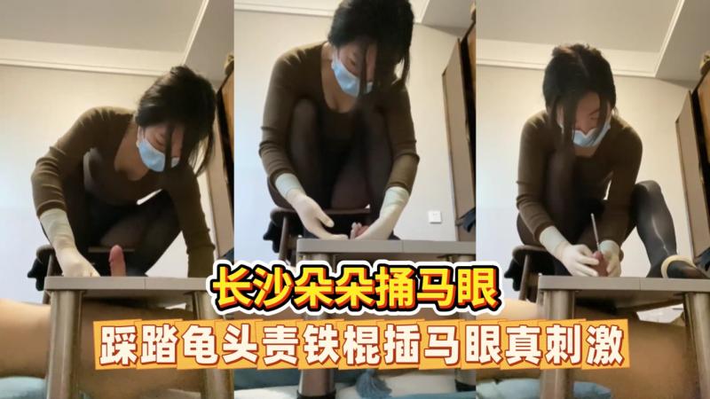 长沙朵朵虐阳调教捅马眼龟头责榨精