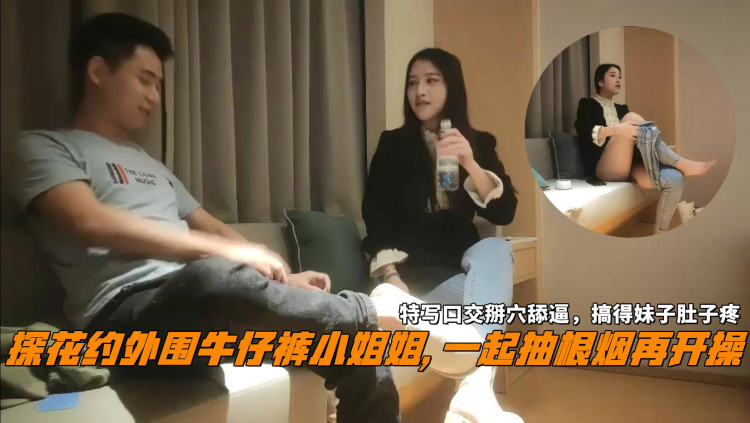 探花约外围牛仔裤小姐姐, 一起抽根烟再开操，特写口交掰穴舔逼，搞得妹子肚子疼