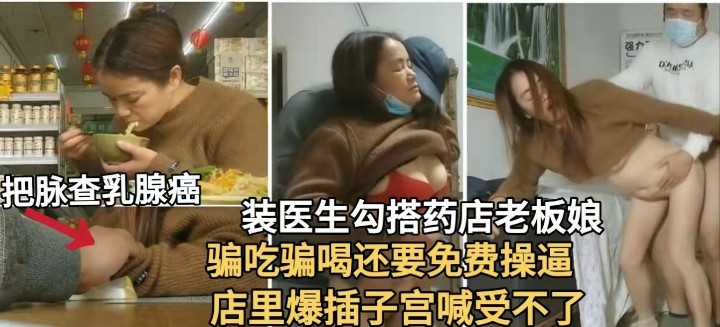 【真实勾搭】装医生勾搭药店老板娘.骗吃骗喝操逼！