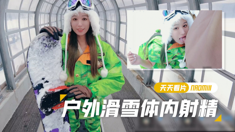 【Naomiii】滑雪胜地尝试了单板滑雪在斜坡穿着滑雪服时体内射精