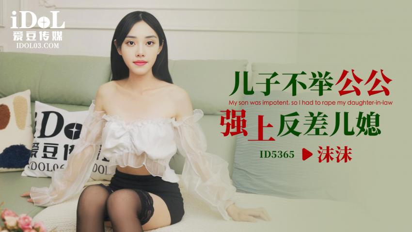 ID5365-儿子不举，公公强上反差儿媳 - 沫沫