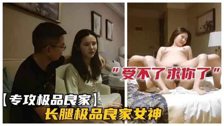 泡良大神套路极品良家清纯女神.舔逼侧入高潮大喊爸爸