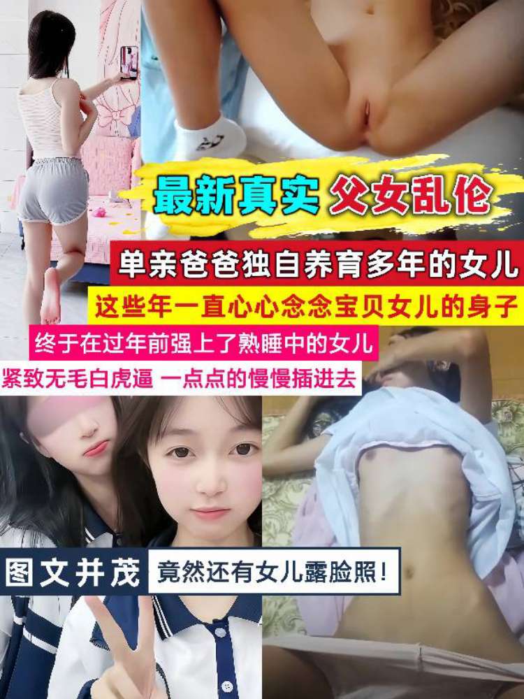 【最新真实父女乱伦】单亲爸爸独自养育多年的女儿，在过年前强上了熟睡中的女儿（图文并茂附露脸照）