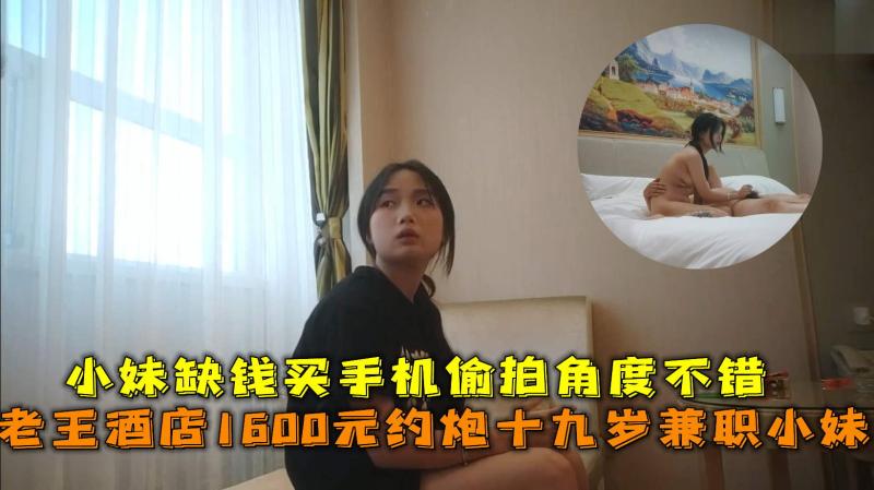 1600元约炮十九岁兼职小妹妹逼紧听话，小妹缺钱买手机