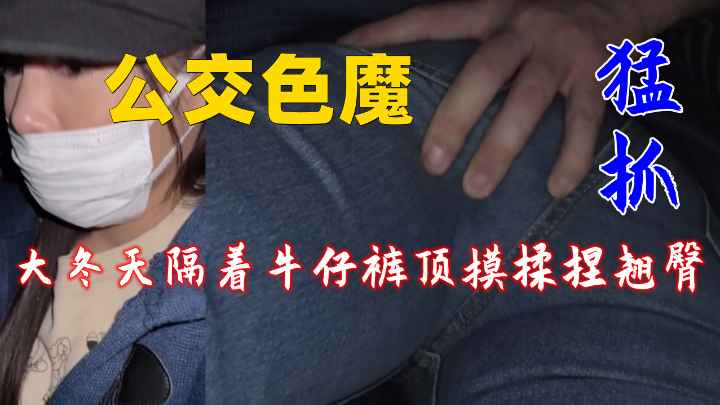 公交色魔，大冬天隔着牛仔裤顶摸揉捏翘臀