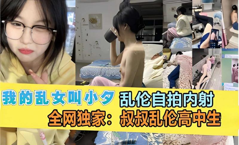 我的乱女叫小夕，乱伦自拍内射，全网独家：叔叔乱伦高中生