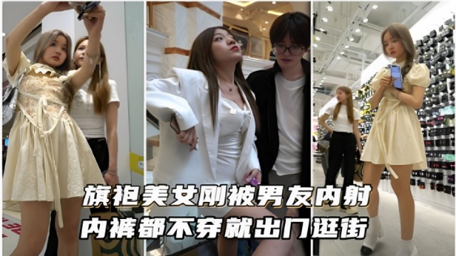 旗袍美女刚被男友内射内裤都不穿就出门逛街