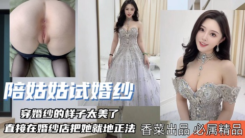 【陪姑姑试婚纱】穿婚纱的样子太美了，直接在婚纱店就地正法！