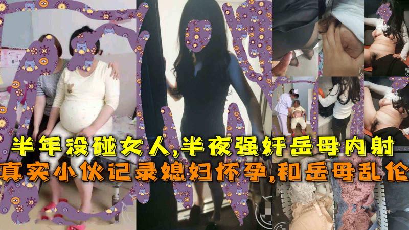 记录媳妇怀孕,和岳母乱伦，半年没碰女人,半夜强奸岳母内射。